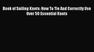 Book of Sailing Knots: How To Tie And Correctly Use Over 50 Essential Knots [Read] Full Ebook