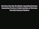 Christian Worship Worldwide: Expanding Horizons Deepening Practices (Calvin Institute of Christian