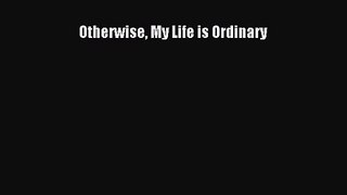 Otherwise My Life is Ordinary [Read] Full Ebook