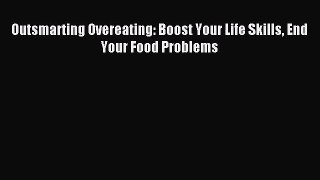 Outsmarting Overeating: Boost Your Life Skills End Your Food Problems [Read] Online