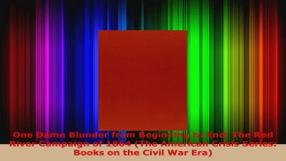 Read  One Damn Blunder from Beginning to End The Red River Campaign of 1864 The American PDF Free