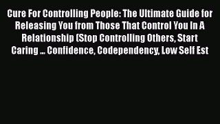 Cure For Controlling People: The Ultimate Guide for Releasing You from Those That Control You
