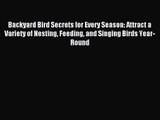 Backyard Bird Secrets for Every Season: Attract a Variety of Nesting Feeding and Singing Birds