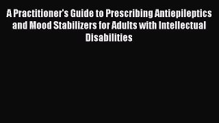 A Practitioner's Guide to Prescribing Antiepileptics and Mood Stabilizers for Adults with Intellectual