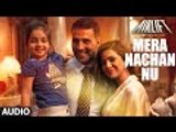 MERA NACHAN NU Full Song (AUDIO) | AIRLIFT | Akshay Kumar, Nimrat Kaur