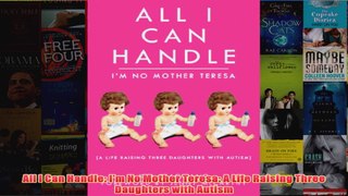 All I Can Handle Im No Mother Teresa A Life Raising Three Daughters with Autism
