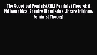 The Sceptical Feminist (RLE Feminist Theory): A Philosophical Enquiry (Routledge Library Editions: