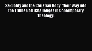 Sexuality and the Christian Body: Their Way into the Triune God (Challenges in Contemporary