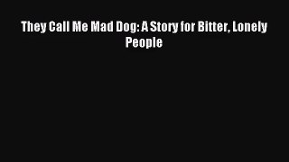 They Call Me Mad Dog: A Story for Bitter Lonely People [Read] Full Ebook