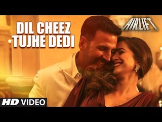 DIL CHEEZ TUJHE DEDI Video Song ¦ AIRLIFT ¦ Akshay Kumar ¦ Ankit Tiwari, Arijit Singh