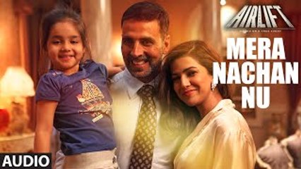 MERA NACHAN NU | Full (AUDIO) | AIRLIFT | Akshay Kumar, Nimrat Kaur | 2016