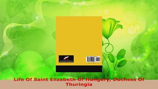 Read  Life Of Saint Elizabeth Of Hungary Duchess Of Thuringia Ebook Free