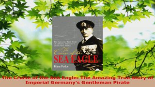 Download  The Cruise of the Sea Eagle The Amazing True Story of Imperial Germanys Gentleman Pirate EBooks Online