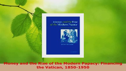 Read  Money and the Rise of the Modern Papacy Financing the Vatican 18501950 EBooks Online