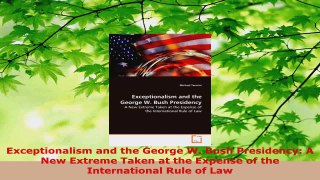 PDF Download  Exceptionalism and the George W Bush Presidency A New Extreme Taken at the Expense of Download Online