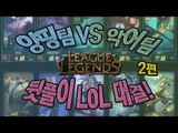 양띵 [양띵팀VS악어팀 뒷풀이 LoL 대결! 2편] 리그오브레전드 League of Legends