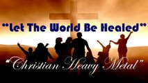 Let The World Be Healed, Let The World Survive: New Christian Music Heavy Metal Rock Songs 2016 (English) with lyrics