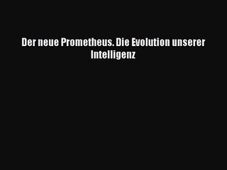 Der neue Prometheus. Die Evolution unserer Intelligenz PDF Ebook Download Free Deutsch