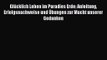 Glücklich Leben im Paradies Erde: Anleitung Erfolgsnachweise und Übungen zur Macht unserer
