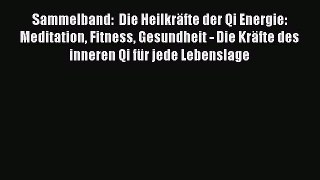 Sammelband:  Die Heilkräfte der Qi Energie: Meditation Fitness Gesundheit - Die Kräfte des