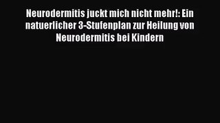 Neurodermitis juckt mich nicht mehr!: Ein natuerlicher 3-Stufenplan zur Heilung von Neurodermitis