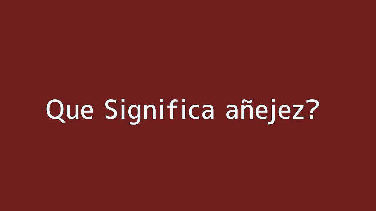 Que significa an??ejez