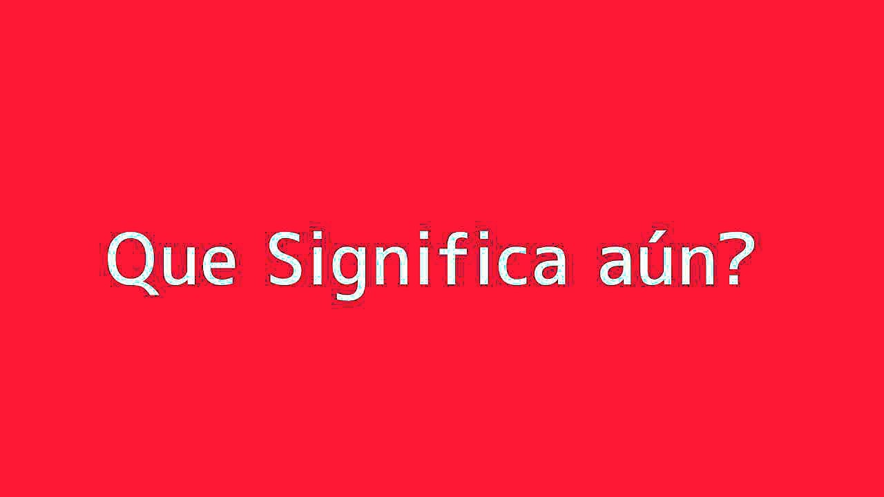 Que significa aún