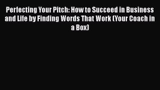 Perfecting Your Pitch: How to Succeed in Business and Life by Finding Words That Work (Your
