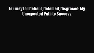 Journey to I Defiant Defamed Disgraced: My Unexpected Path to Success [Read] Online