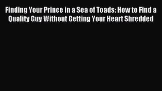 Finding Your Prince in a Sea of Toads: How to Find a Quality Guy Without Getting Your Heart