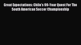 Great Expectations: Chile's 99-Year Quest For The South American Soccer Championship [PDF]