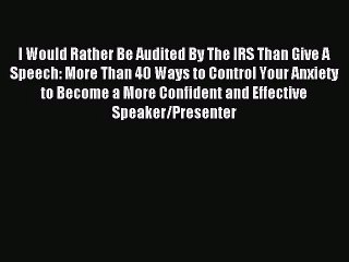 I Would Rather Be Audited By The IRS Than Give A Speech: More Than 40 Ways to Control Your