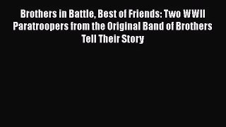 Brothers in Battle Best of Friends: Two WWII Paratroopers from the Original Band of Brothers