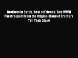 Brothers in Battle Best of Friends: Two WWII Paratroopers from the Original Band of Brothers