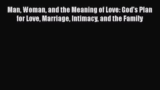 Man Woman and the Meaning of Love: God's Plan for Love Marriage Intimacy and the Family [PDF]