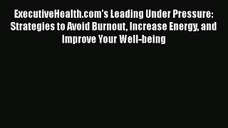 ExecutiveHealth.com's Leading Under Pressure: Strategies to Avoid Burnout Increase Energy and