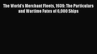 The World's Merchant Fleets 1939: The Particulars and Wartime Fates of 6000 Ships [Read] Full