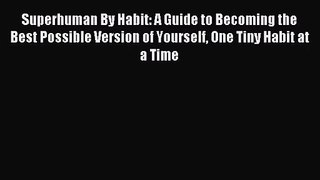Superhuman By Habit: A Guide to Becoming the Best Possible Version of Yourself One Tiny Habit