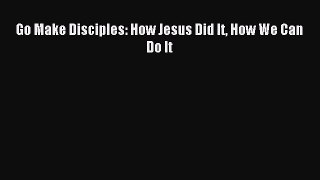 Go Make Disciples: How Jesus Did It How We Can Do It [Read] Full Ebook