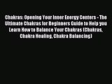 Chakras: Opening Your Inner Energy Centers - The Ultimate Chakras for Beginners Guide to Help