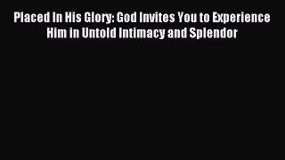Placed In His Glory: God Invites You to Experience Him in Untold Intimacy and Splendor [Download]
