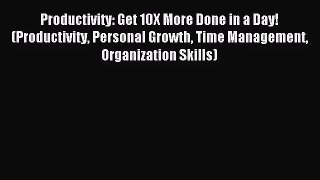 Productivity: Get 10X More Done in a Day! (Productivity Personal Growth Time Management Organization