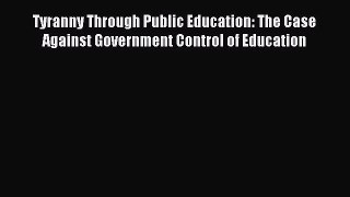 Tyranny Through Public Education: The Case Against Government Control of Education [Download]
