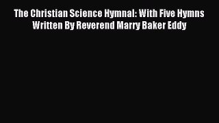 The Christian Science Hymnal: With Five Hymns Written By Reverend Marry Baker Eddy [Read] Online