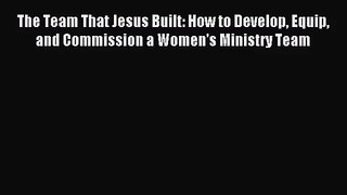 The Team That Jesus Built: How to Develop Equip and Commission a Women's Ministry Team [PDF