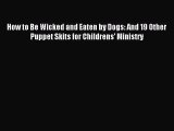 How to Be Wicked and Eaten by Dogs: And 19 Other Puppet Skits for Childrens' Ministry [Download]