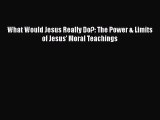 What Would Jesus Really Do?: The Power & Limits of Jesus' Moral Teachings [Read] Full Ebook