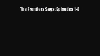 The Frontiers Saga: Episodes 1-3 [Read] Online