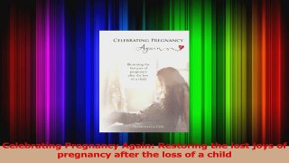 PDF Download  Celebrating Pregnancy Again Restoring the lost joys of pregnancy after the loss of a Read Online