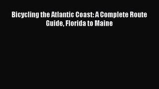 Bicycling the Atlantic Coast: A Complete Route Guide Florida to Maine [Read] Online
